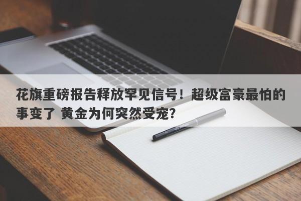 花旗重磅报告释放罕见信号！超级富豪最怕的事变了 黄金为何突然受宠？