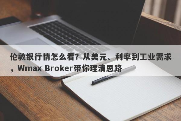 伦敦银行情怎么看？从美元、利率到工业需求，Wmax Broker带你理清思路