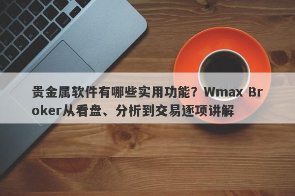 贵金属软件有哪些实用功能？Wmax Broker从看盘、分析到交易逐项讲解