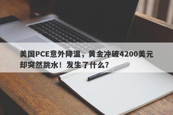 美国PCE意外降温，黄金冲破4200美元却突然跳水！发生了什么？