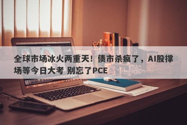 全球市场冰火两重天！债市杀疯了，AI股撑场等今日大考 别忘了PCE