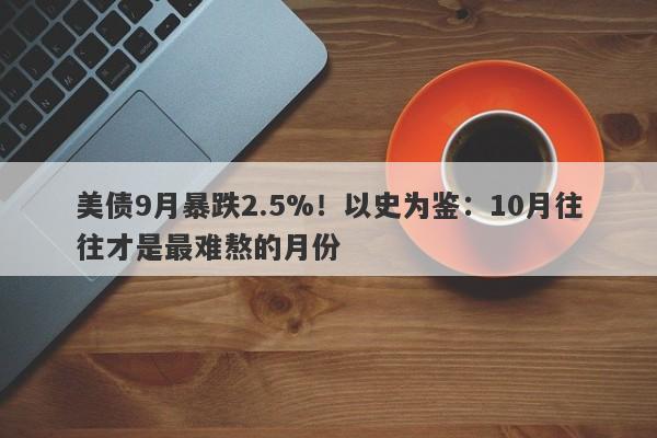 美债9月暴跌2.5%！以史为鉴：10月往往才是最难熬的月份