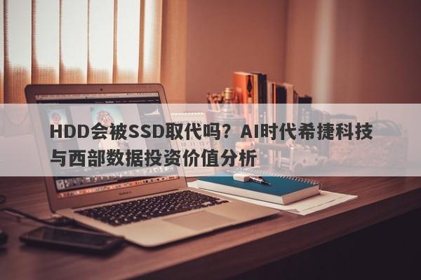 HDD会被SSD取代吗？AI时代希捷科技与西部数据投资价值分析