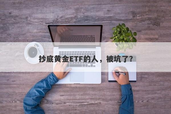 抄底黄金ETF的人，被坑了？