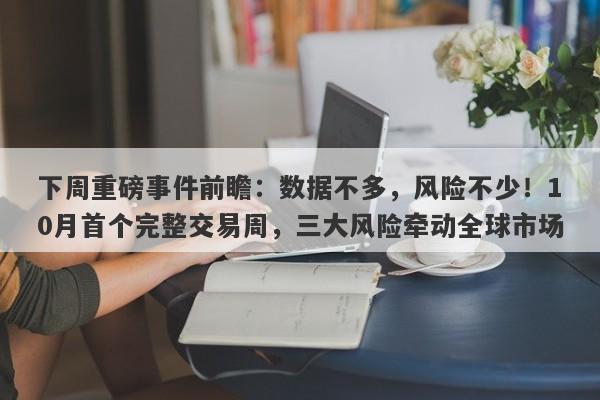 下周重磅事件前瞻：数据不多，风险不少！10月首个完整交易周，三大风险牵动全球市场