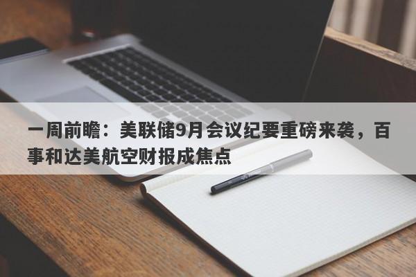 一周前瞻：美联储9月会议纪要重磅来袭，百事和达美航空财报成焦点