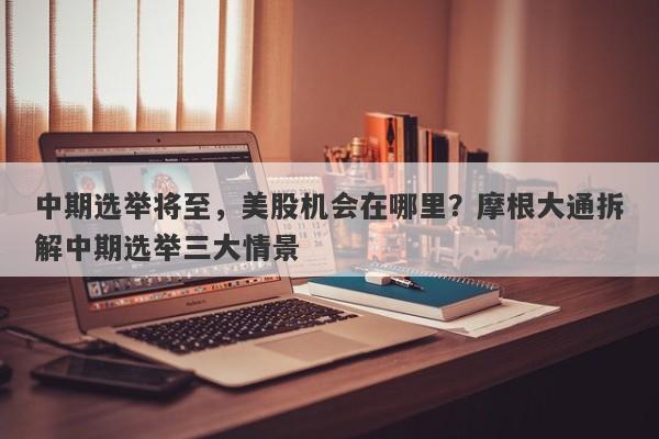 中期选举将至，美股机会在哪里？摩根大通拆解中期选举三大情景