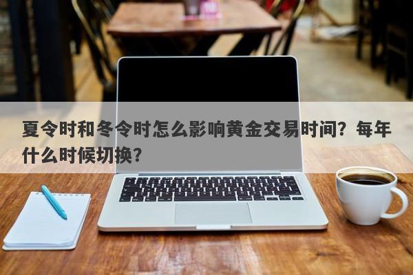 夏令时和冬令时怎么影响黄金交易时间？每年什么时候切换？
