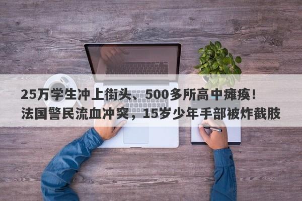 25万学生冲上街头、500多所高中瘫痪！法国警民流血冲突，15岁少年手部被炸截肢