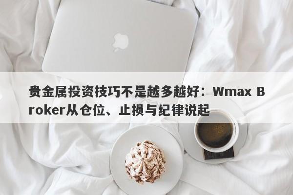 贵金属投资技巧不是越多越好：Wmax Broker从仓位、止损与纪律说起