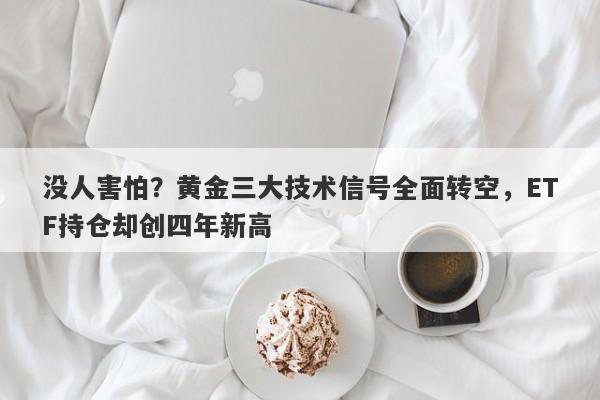 没人害怕？黄金三大技术信号全面转空，ETF持仓却创四年新高