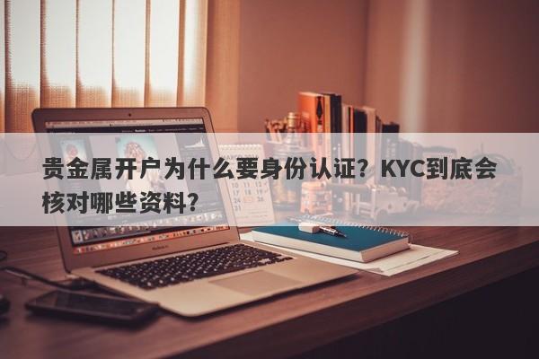贵金属开户为什么要身份认证？KYC到底会核对哪些资料？