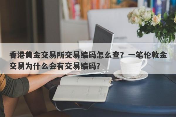 香港黄金交易所交易编码怎么查？一笔伦敦金交易为什么会有交易编码？