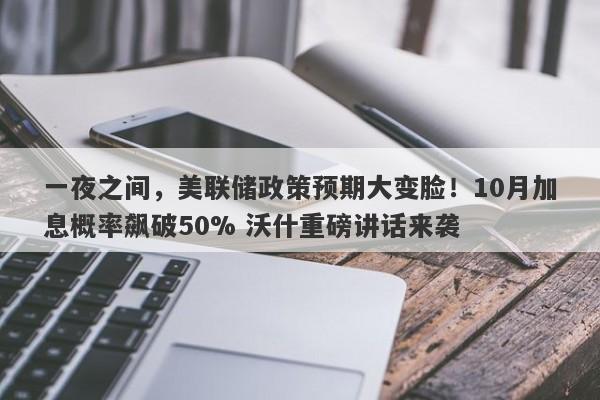 一夜之间，美联储政策预期大变脸！10月加息概率飙破50% 沃什重磅讲话来袭