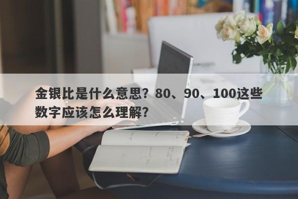 金银比是什么意思？80、90、100这些数字应该怎么理解？