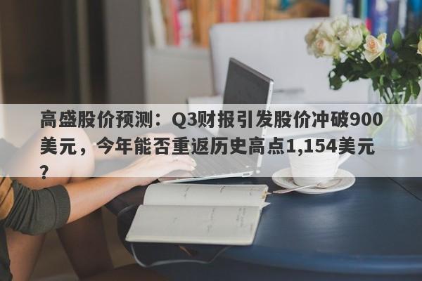 高盛股价预测：Q3财报引发股价冲破900美元，今年能否重返历史高点1,154美元？