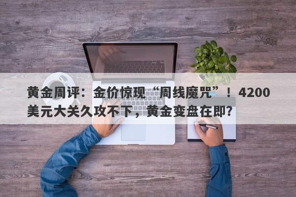 黄金周评:金价惊现“周线魔咒”!4200美元大关久攻不下,黄金变盘在即?
