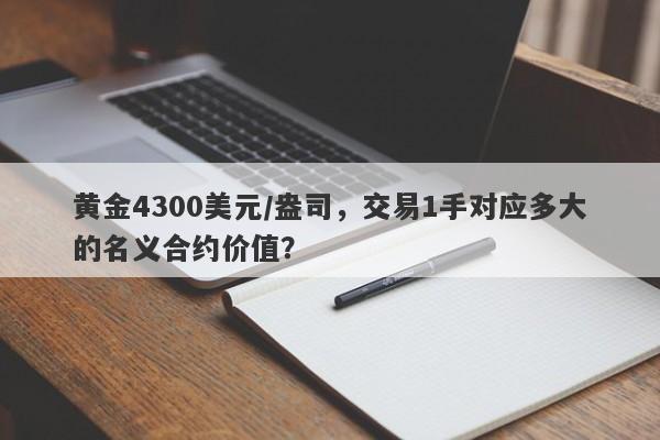 黄金4300美元/盎司，交易1手对应多大的名义合约价值？