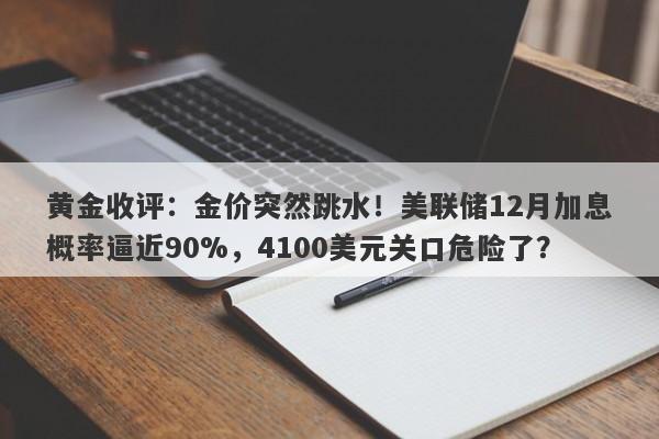 黄金收评：金价突然跳水！美联储12月加息概率逼近90%，4100美元关口危险了？