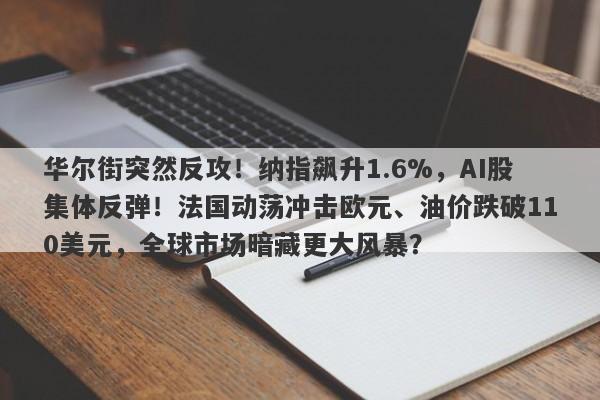 华尔街突然反攻！纳指飙升1.6%，AI股集体反弹！法国动荡冲击欧元、油价跌破110美元，全球市场暗藏更大风暴？