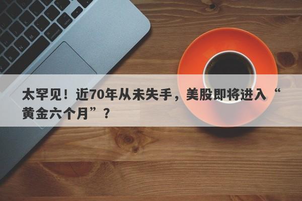 太罕见！近70年从未失手，美股即将进入“黄金六个月”？
