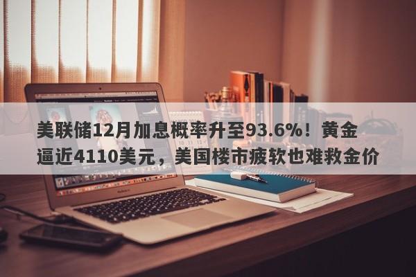美联储12月加息概率升至93.6%！黄金逼近4110美元，美国楼市疲软也难救金价