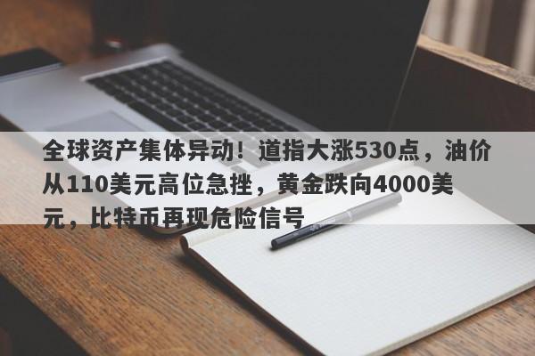 全球资产集体异动！道指大涨530点，油价从110美元高位急挫，黄金跌向4000美元，比特币再现危险信号