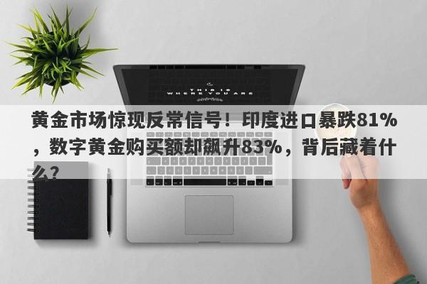 黄金市场惊现反常信号！印度进口暴跌81%，数字黄金购买额却飙升83%，背后藏着什么？