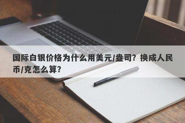 国际白银价格为什么用美元/盎司？换成人民币/克怎么算？