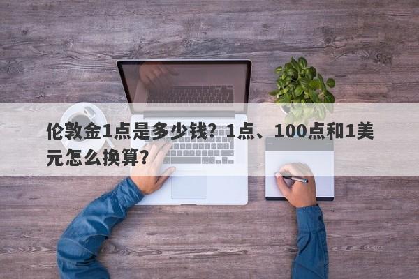 伦敦金1点是多少钱？1点、100点和1美元怎么换算？