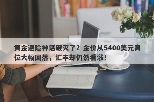 黄金避险神话破灭了？金价从5400美元高位大幅回落，汇丰却仍然看涨！
