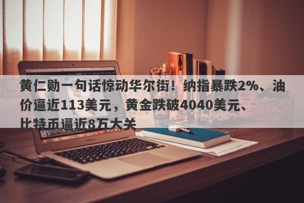 黄仁勋一句话惊动华尔街！纳指暴跌2%、油价逼近113美元，黄金跌破4040美元、比特币逼近8万大关