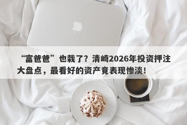 “富爸爸”也栽了？清崎2026年投资押注大盘点，最看好的资产竟表现惨淡！
