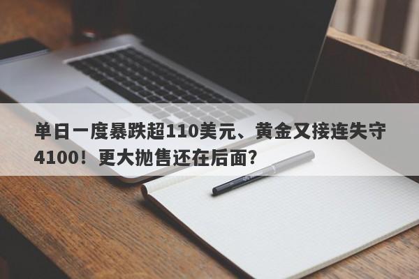 单日一度暴跌超110美元、黄金又接连失守4100！更大抛售还在后面？