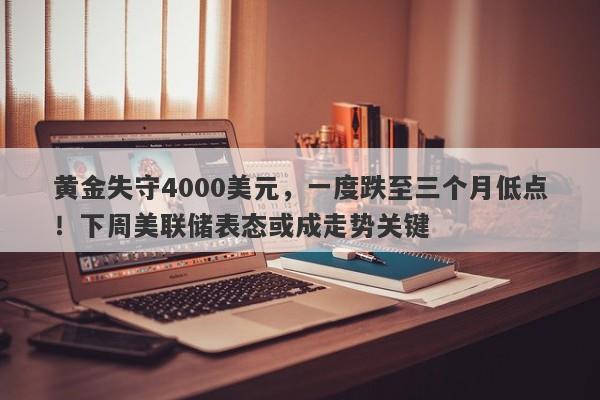 黄金失守4000美元，一度跌至三个月低点！下周美联储表态或成走势关键