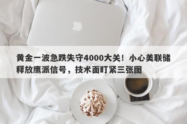 黄金一波急跌失守4000大关！小心美联储释放鹰派信号，技术面盯紧三张图