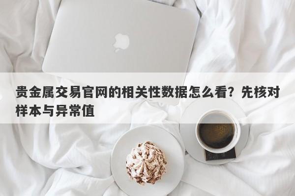 贵金属交易官网的相关性数据怎么看？先核对样本与异常值