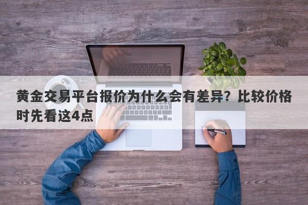 黄金交易平台报价为什么会有差异？比较价格时先看这4点
