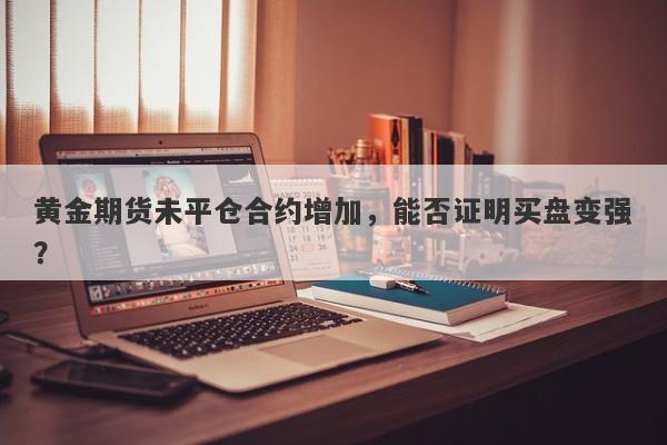 黄金期货未平仓合约增加，能否证明买盘变强？